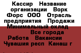 Кассир › Название организации ­ Ворк Форс, ООО › Отрасль предприятия ­ Продажи › Минимальный оклад ­ 28 000 - Все города Работа » Вакансии   . Чувашия респ.,Канаш г.